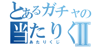 とあるガチャの当たりくじⅡ（あたりくじ）