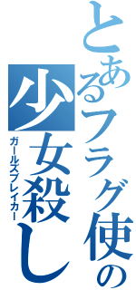 とあるフラグ使の少女殺し（ガールズブレイカー）