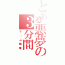 とある悪夢の３分間Ⅱ（マーユ現象）