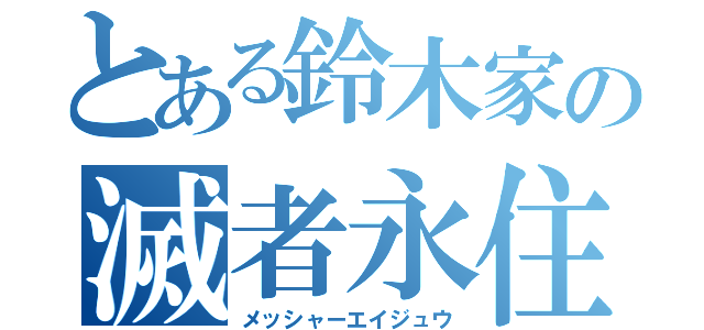 とある鈴木家の滅者永住（メッシャーエイジュウ）