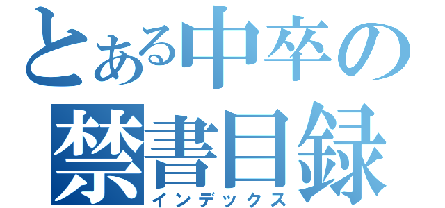 とある中卒の禁書目録（インデックス）