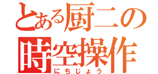 とある厨二の時空操作（にちじょう）