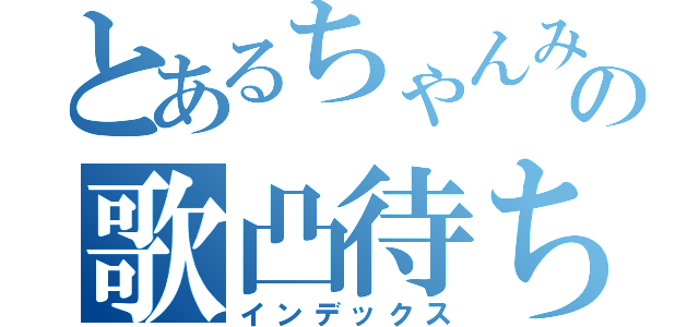 とあるちゃんみくの歌凸待ち（インデックス）