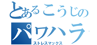 とあるこうじのパワハラ（ストレスマックス）