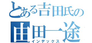 とある吉田氏の由田一途（インデックス）