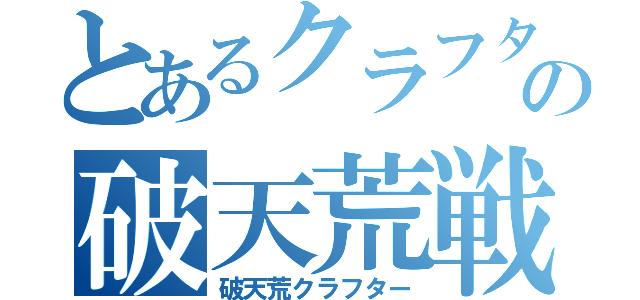 とあるクラフターの破天荒戦記（破天荒クラフター）