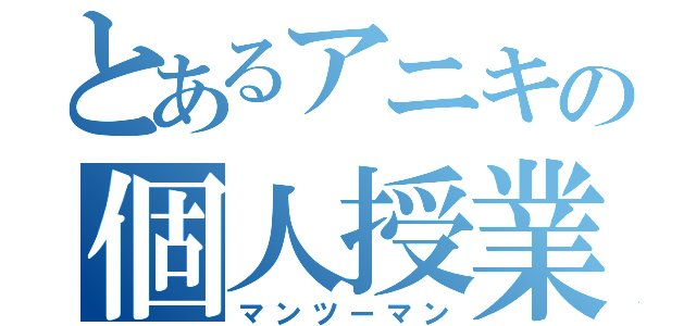 とあるアニキの個人授業（マンツーマン）