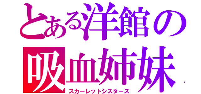 とある洋館の吸血姉妹（スカーレットシスターズ）