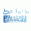 とあるｉｎｖａｒの通信記録（コミュニケーションレコード）