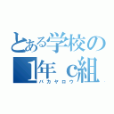 とある学校の１年ｃ組（バカヤロウ）