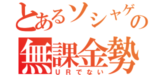 とあるソシャゲの無課金勢（ＵＲでない）