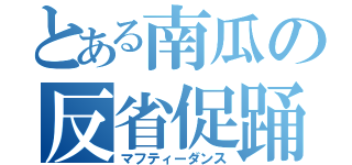 とある南瓜の反省促踊（マフティーダンス）