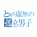 とある虚無の孤立男子（ムラヤマ ショウタ）