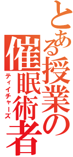 とある授業の催眠術者（ティイチャーズ）