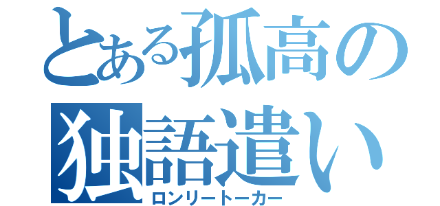 とある孤高の独語遣い（ロンリートーカー）