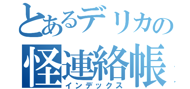 とあるデリカの怪連絡帳（インデックス）