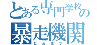 とある専門学校の暴走機関車（とぉます）