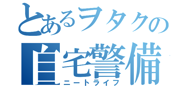 とあるヲタクの自宅警備（ニートライフ）