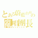 とある蔚藍台柱の亂唱團長（インデックス）