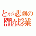 とある悲劇の補充授業（リュウネンマヂカ）