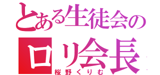 とある生徒会のロリ会長（桜野くりむ）