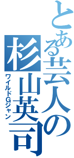 とある芸人の杉山英司（ワイルドＧジャン）