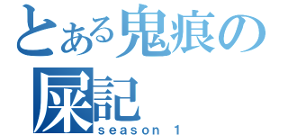 とある鬼痕の屎記（ｓｅａｓｏｎ １）