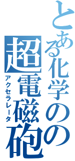 とある化学のの超電磁砲（アクセラレータ）
