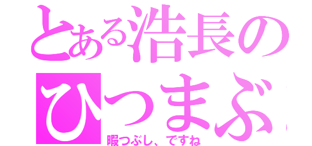 とある浩長のひつまぶし（暇つぶし、ですね）