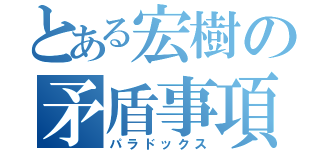 とある宏樹の矛盾事項（パラドックス）