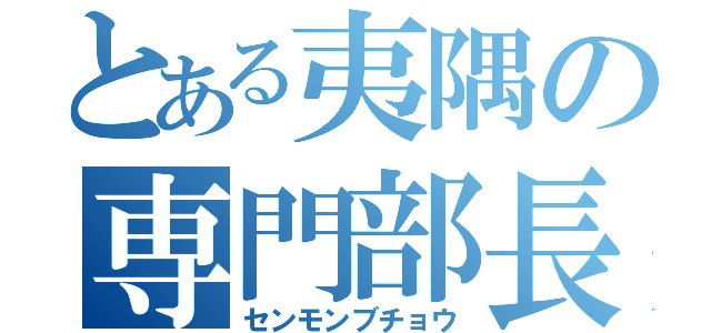 とある夷隅の専門部長（センモンブチョウ）