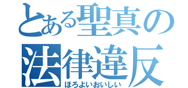 とある聖真の法律違反（ほろよいおいしい）