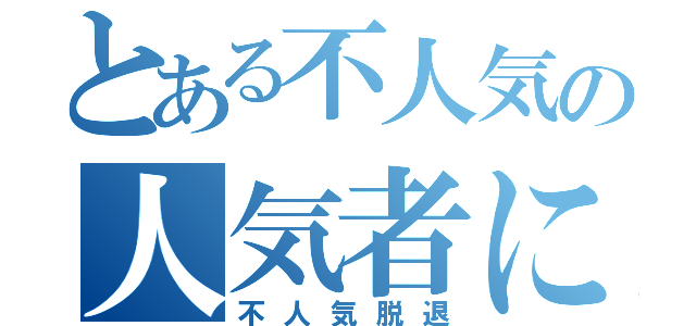 とある不人気の人気者になる（不人気脱退）