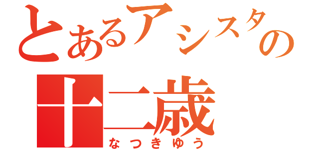 とあるアシスタントの十二歳（なつきゆう）