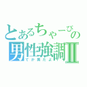 とあるちゃーびの男性強調Ⅱ（てか男だよ）