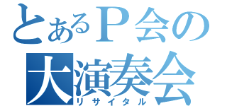 とあるＰ会の大演奏会（リサイタル）