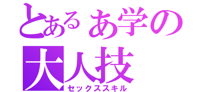 とあるぁ学の大人技（セックススキル）