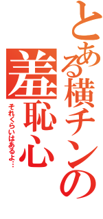 とある横チンの羞恥心（それくらいはあるよ…）