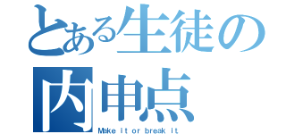 とある生徒の内申点（Ｍａｋｅ ｉｔ ｏｒ ｂｒｅａｋ ｉｔ．）