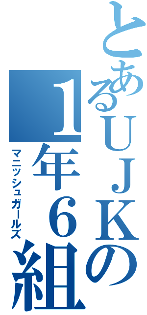 とあるＵＪＫの１年６組（マニッシュガールズ）