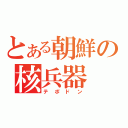 とある朝鮮の核兵器（テポドン）