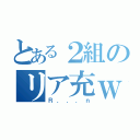 とある２組のリア充ｗ（Ｒ．．．ｎ）