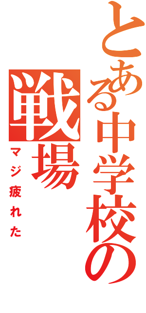 とある中学校の戦場（マジ疲れた）