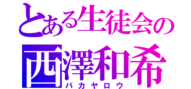 とある生徒会の西澤和希（バカヤロウ）