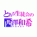 とある生徒会の西澤和希（バカヤロウ）