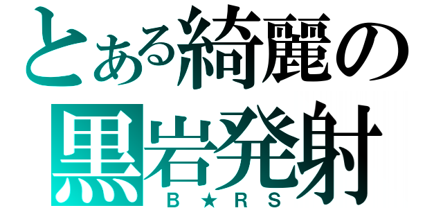 とある綺麗の黒岩発射（ Ｂ ★ Ｒ Ｓ）