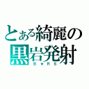 とある綺麗の黒岩発射（ Ｂ ★ Ｒ Ｓ）