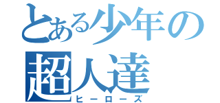 とある少年の超人達（ヒーローズ）