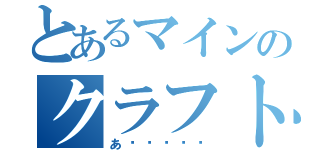 とあるマインのクラフト（あ〜〜〜〜〜）