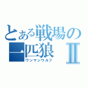 とある戦場の一匹狼Ⅱ（ワンマンウルフ）